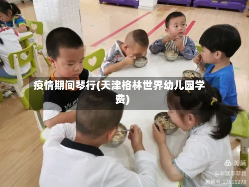 疫情期间琴行(天津格林世界幼儿园学费)