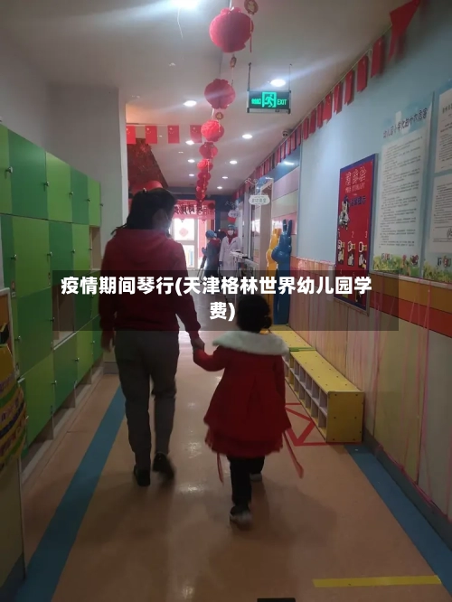 疫情期间琴行(天津格林世界幼儿园学费)-第2张图片