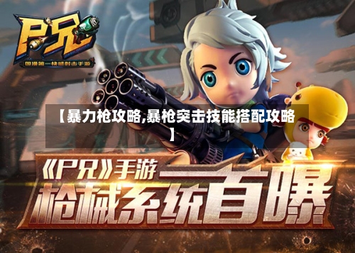【暴力枪攻略,暴枪突击技能搭配攻略】