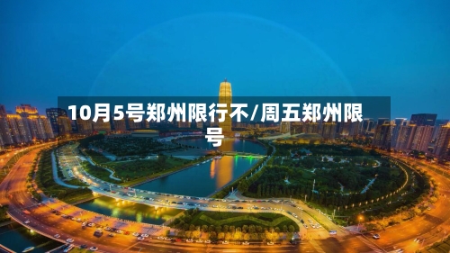 10月5号郑州限行不/周五郑州限号