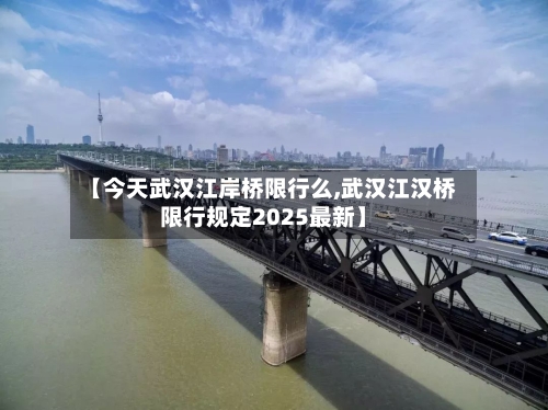 【今天武汉江岸桥限行么,武汉江汉桥限行规定2025最新】-第3张图片