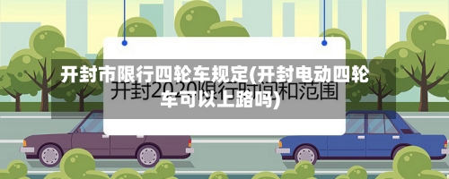 开封市限行四轮车规定(开封电动四轮车可以上路吗)-第2张图片