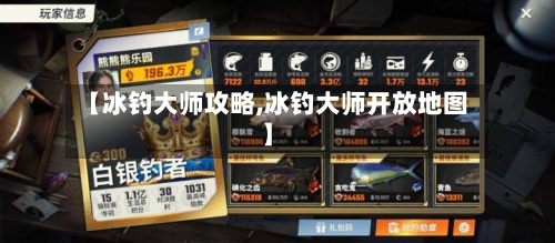 【冰钓大师攻略,冰钓大师开放地图】