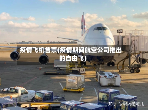 疫情飞机售票(疫情期间航空公司推出的自由飞)