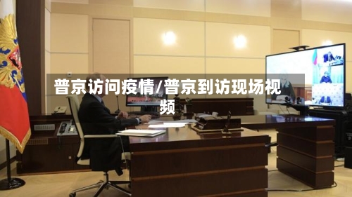 普京访问疫情/普京到访现场视频-第2张图片
