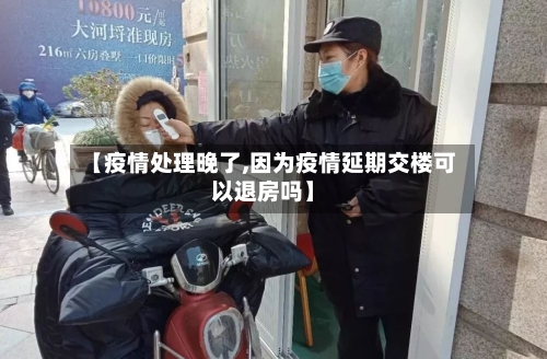 【疫情处理晚了,因为疫情延期交楼可以退房吗】