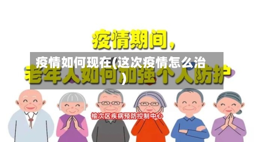 疫情如何现在(这次疫情怎么治)