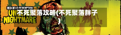 不死聚落攻略(不死聚落胖子)-第2张图片