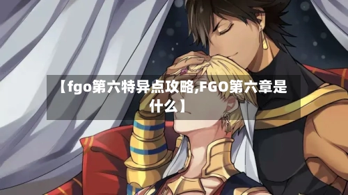 【fgo第六特异点攻略,FGO第六章是什么】