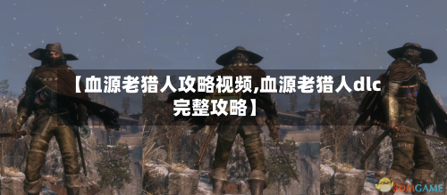 【血源老猎人攻略视频,血源老猎人dlc完整攻略】-第2张图片