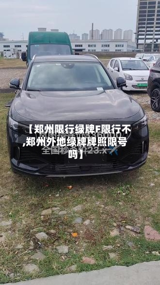 【郑州限行绿牌F限行不,郑州外地绿牌牌照限号吗】-第3张图片