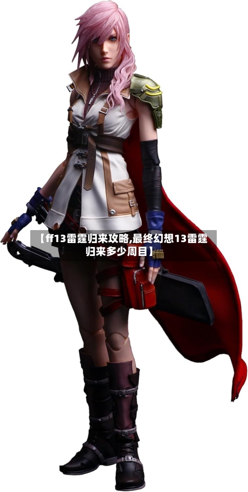 【ff13雷霆归来攻略,最终幻想13雷霆归来多少周目】