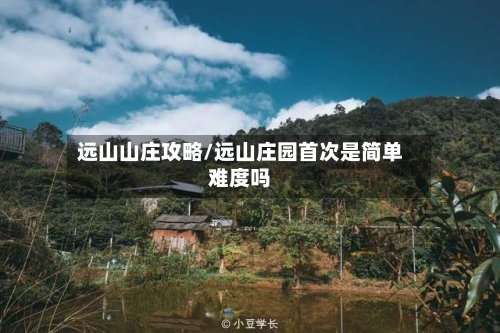 远山山庄攻略/远山庄园首次是简单难度吗-第2张图片