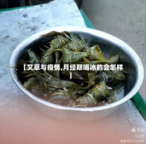 【艾草与疫情,月经期喝冰的会怎样】