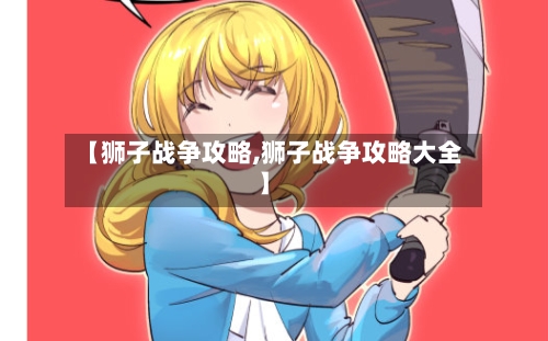 【狮子战争攻略,狮子战争攻略大全】