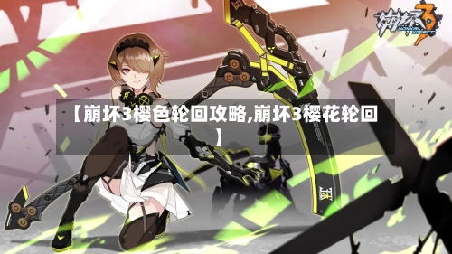 【崩坏3樱色轮回攻略,崩坏3樱花轮回】
