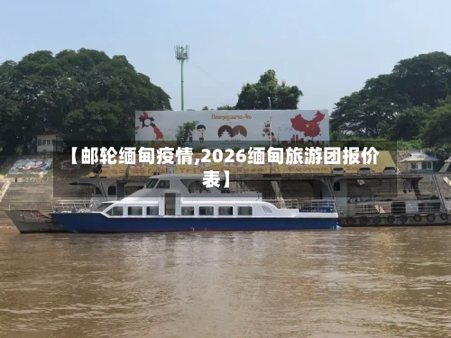 【邮轮缅甸疫情,2026缅甸旅游团报价表】-第2张图片