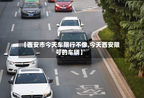 【西安市今天车限行不像,今天西安限号的车辆】-第3张图片