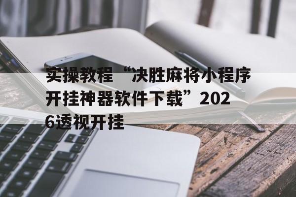 实操教程“决胜麻将小程序开挂神器软件下载”2026透视开挂的简单介绍